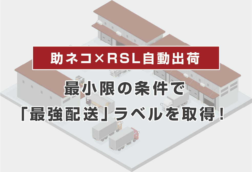 助ネコ×RSL自動出荷＝最小限の条件で「最強配送」ラベルを取得！